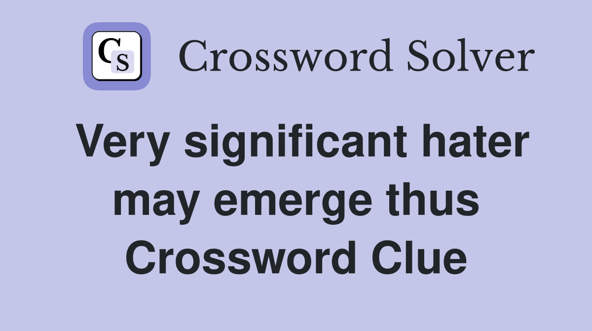 Very significant hater may emerge thus Crossword Clue