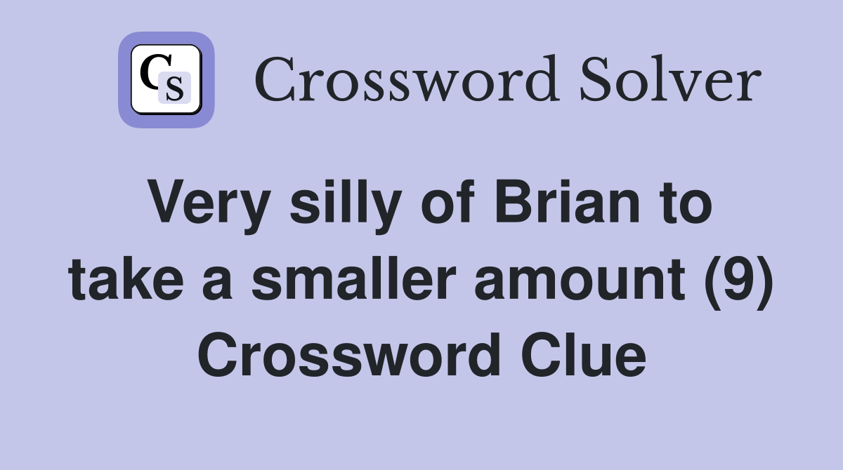 Very silly of Brian to take a smaller amount (9) Crossword Clue