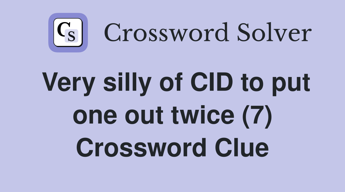 Very silly of CID to put one out twice (7) Crossword Clue