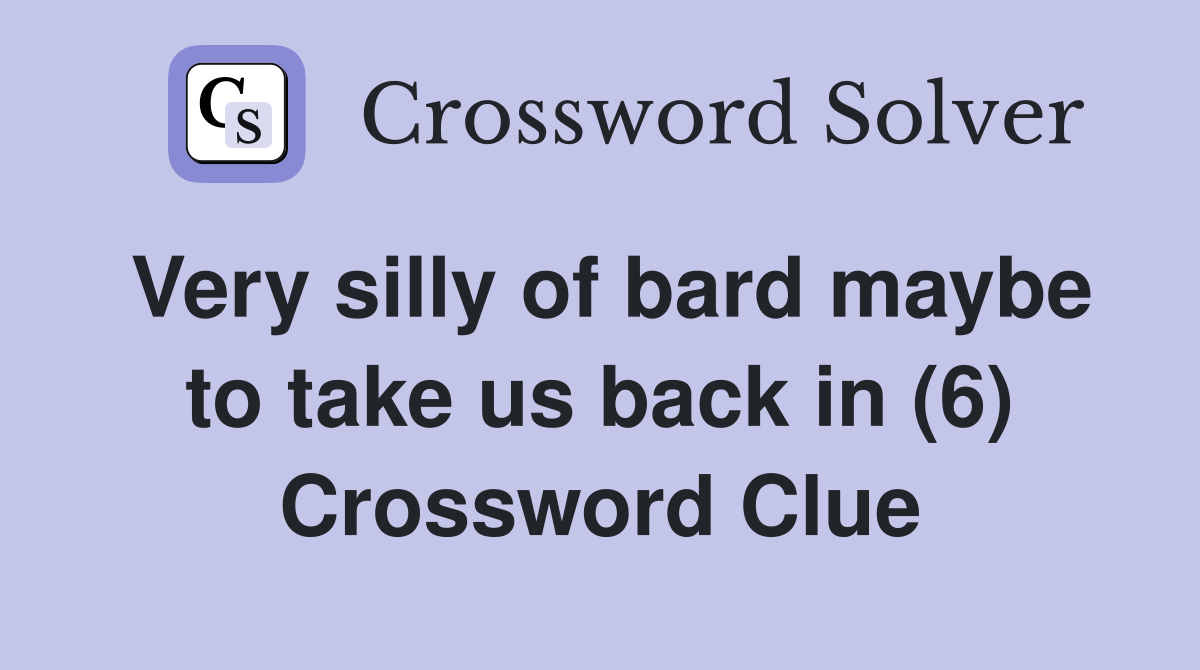 Very silly of bard maybe to take us back in (6) Crossword Clue