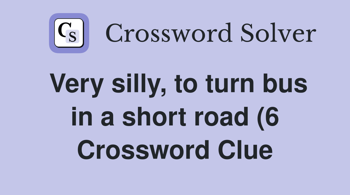 Very silly to turn bus in a short road (6) Crossword Clue Answers Very silly to turn bus in a short road (6) Crossword Clue Answers
