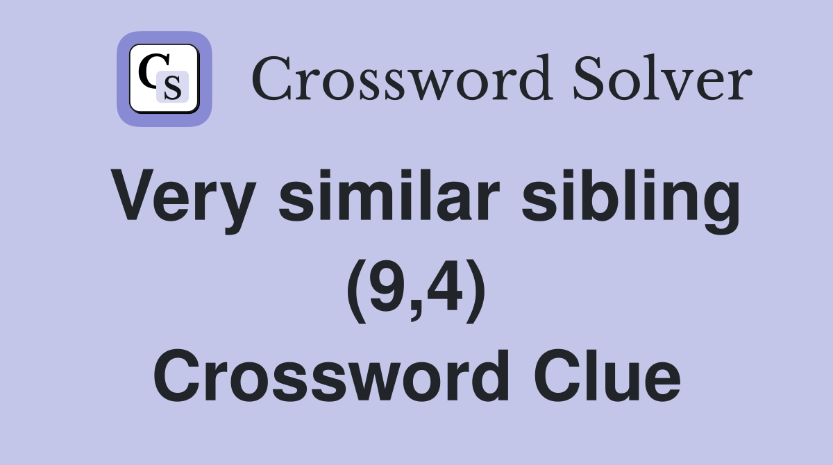 Very similar sibling (9,4) Crossword Clue