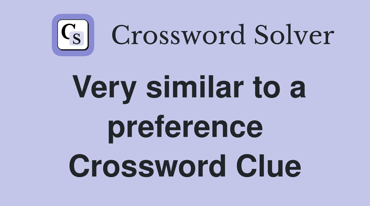 Very similar to a preference Crossword Clue