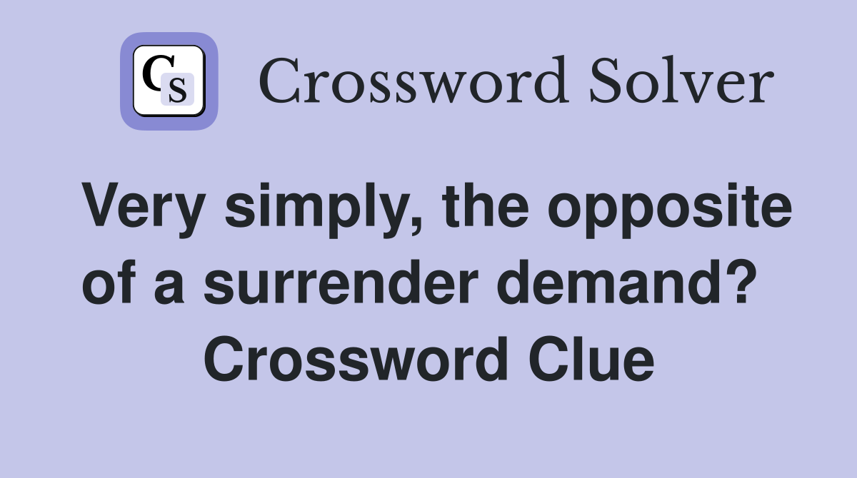 Very simply, the opposite of a surrender demand?  Crossword Clue