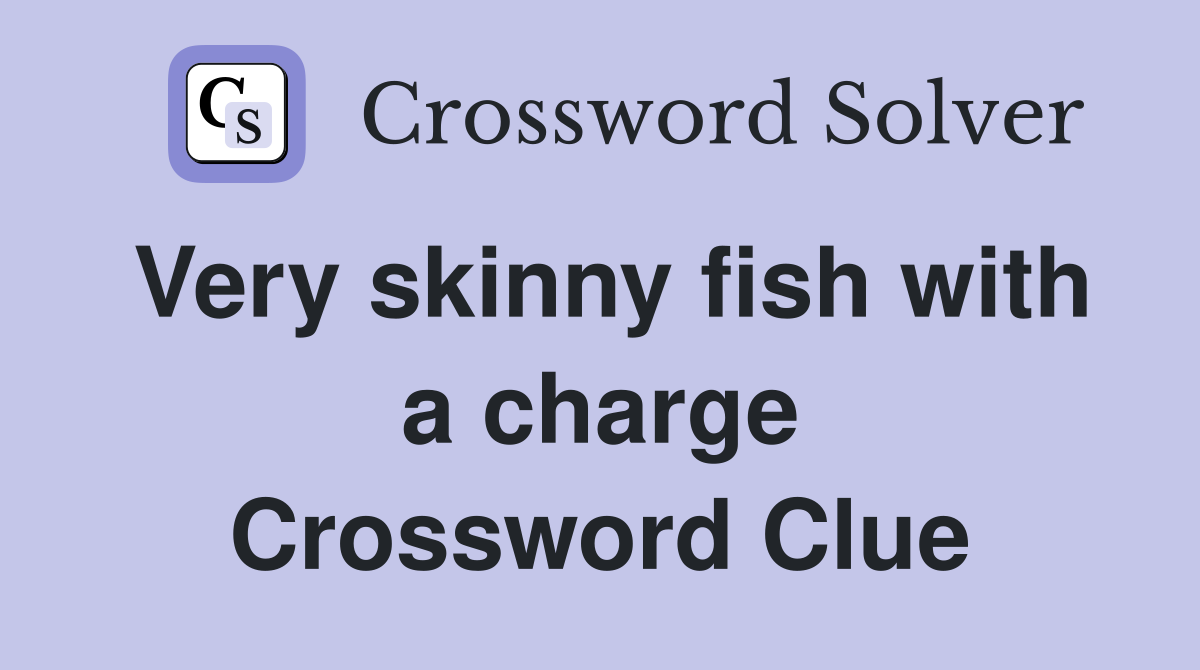 Very skinny fish with a charge Crossword Clue