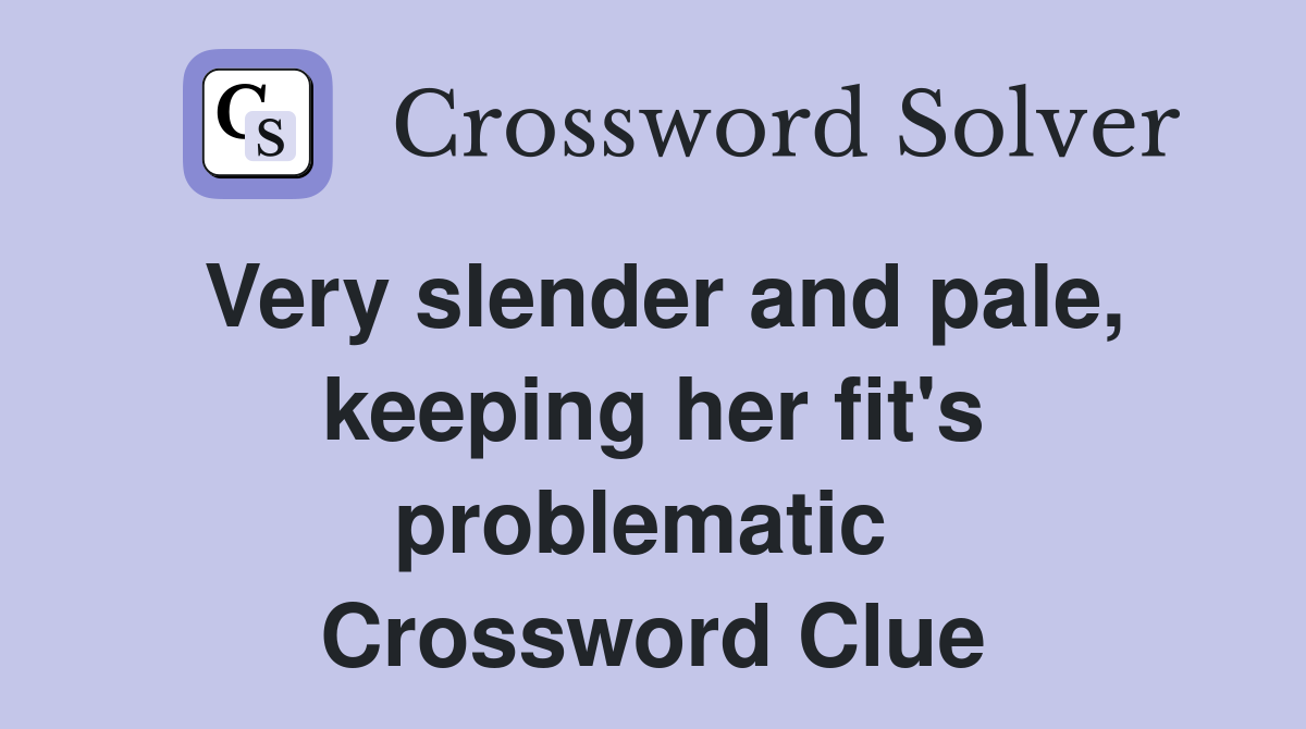 Very slender and pale, keeping her fit's problematic  Crossword Clue