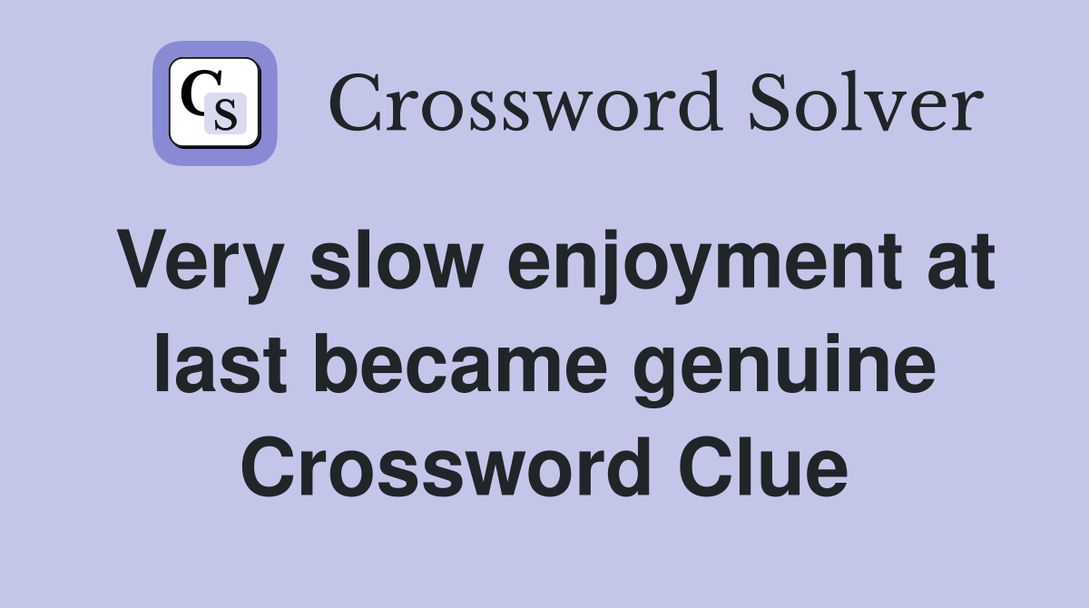 Very slow enjoyment at last became genuine Crossword Clue