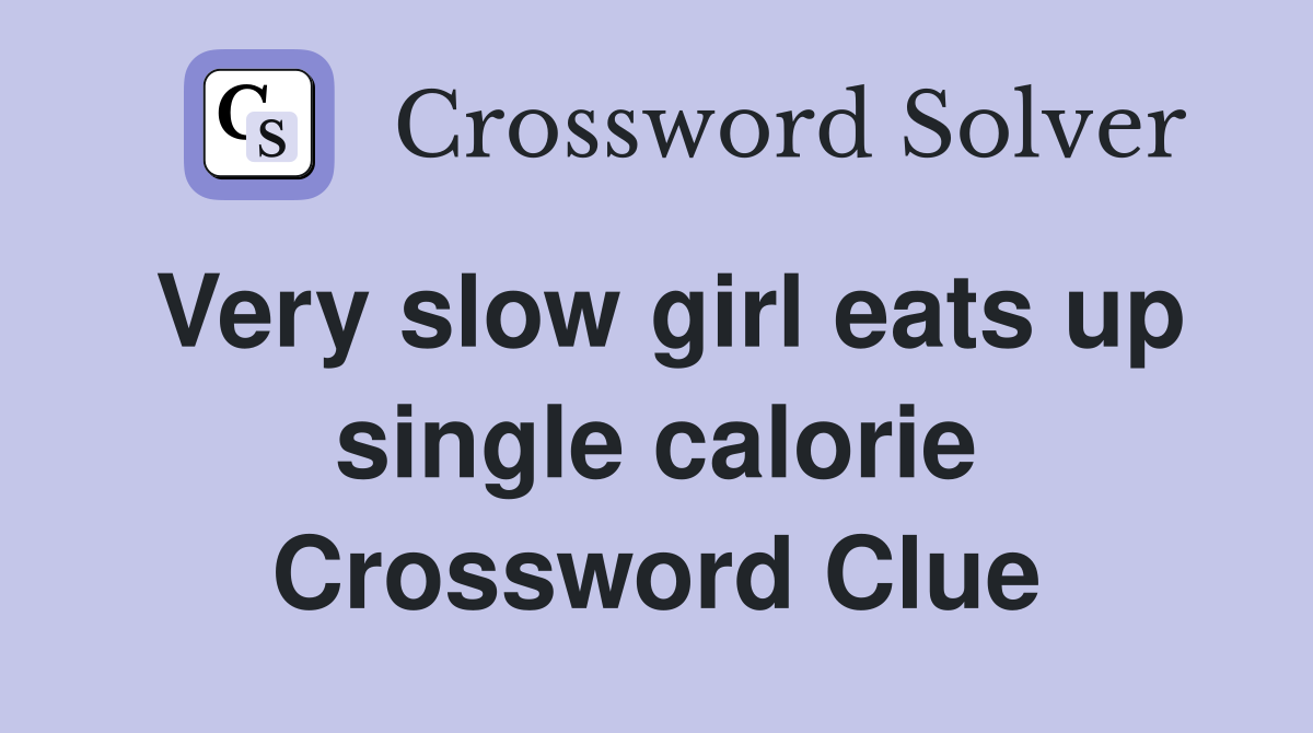 Very slow girl eats up single calorie Crossword Clue