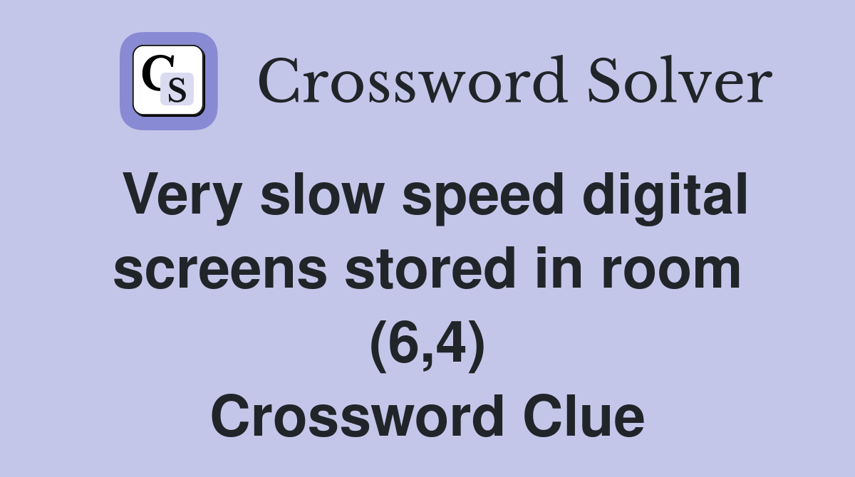 Very slow speed digital screens stored in room (6,4) Crossword Clue