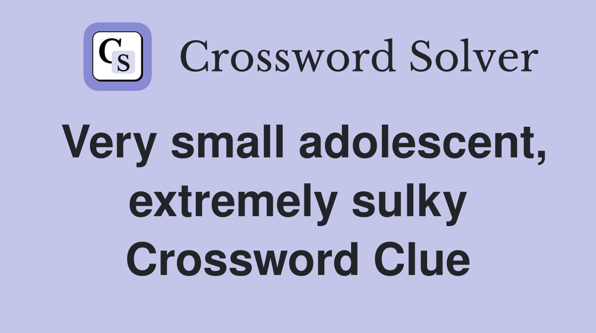 Very small adolescent, extremely sulky Crossword Clue