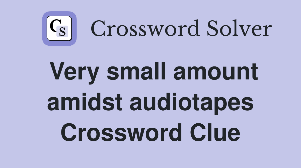 Very small amount amidst audiotapes Crossword Clue