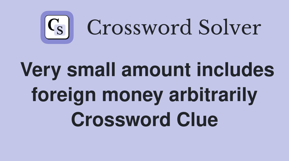 Very small amount includes foreign money arbitrarily Crossword Clue