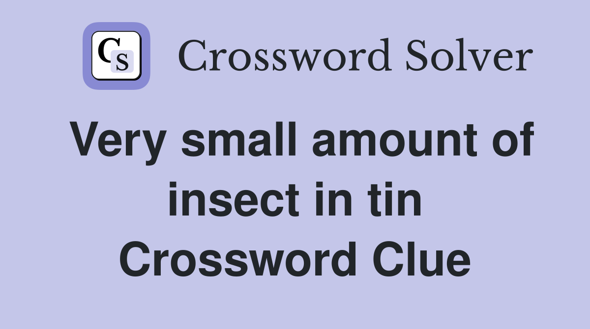 Very small amount of insect in tin Crossword Clue