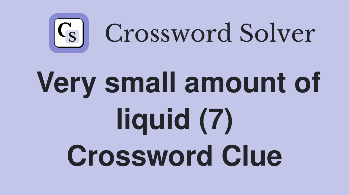Very small amount of liquid (7) Crossword Clue