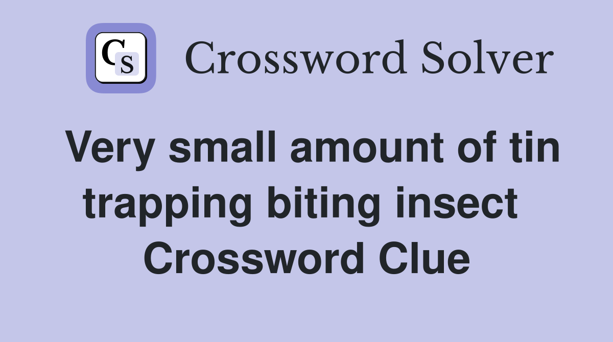 Very small amount of tin trapping biting insect  Crossword Clue