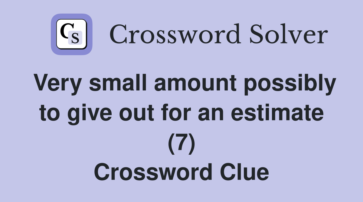 Very small amount possibly to give out for an estimate (7) Crossword Clue