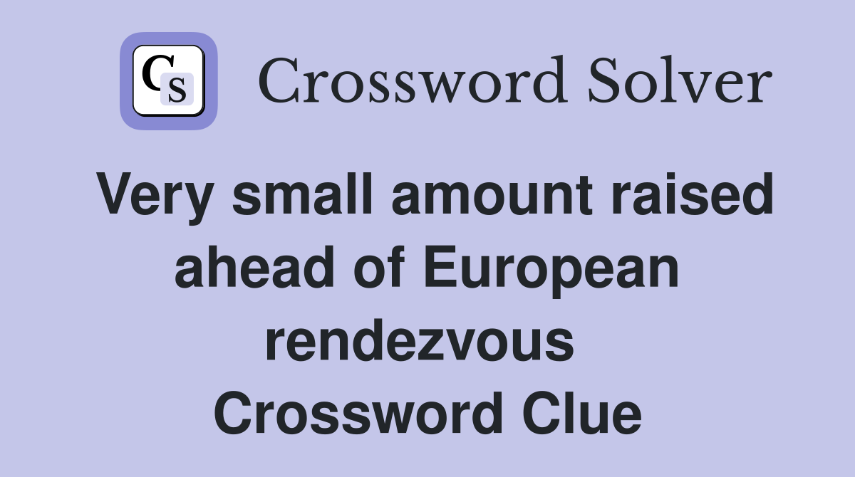 Very small amount raised ahead of European rendezvous  Crossword Clue