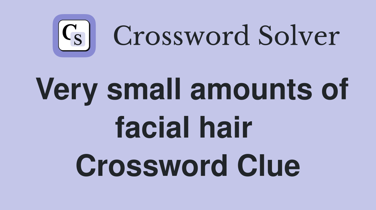 Very small amounts of facial hair  Crossword Clue