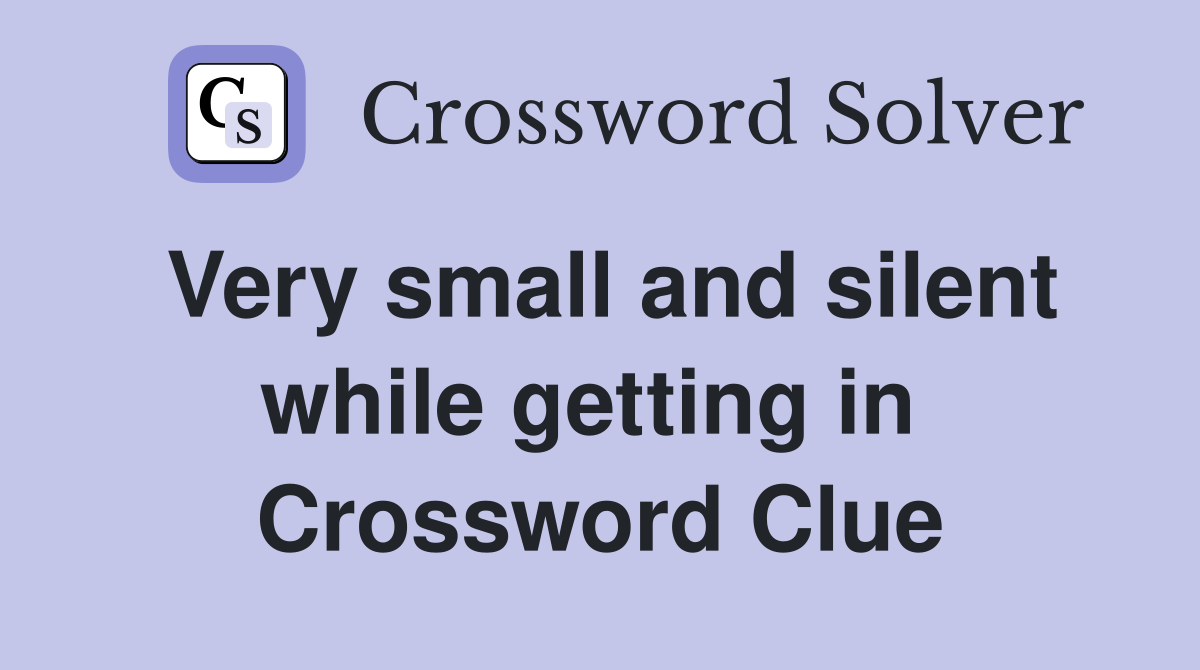 Very small and silent while getting in  Crossword Clue