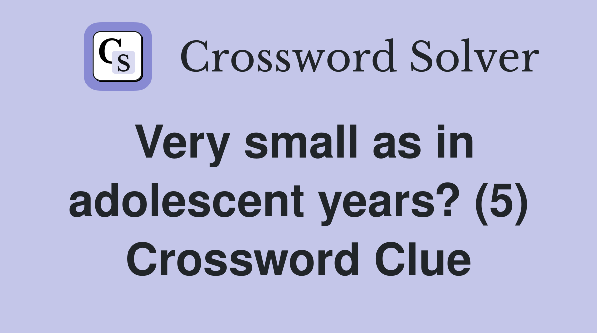 Very small as in adolescent years? (5) Crossword Clue