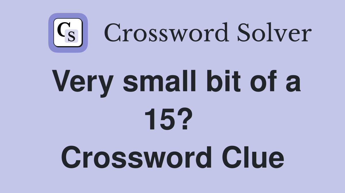 Very small bit of a 15?  Crossword Clue