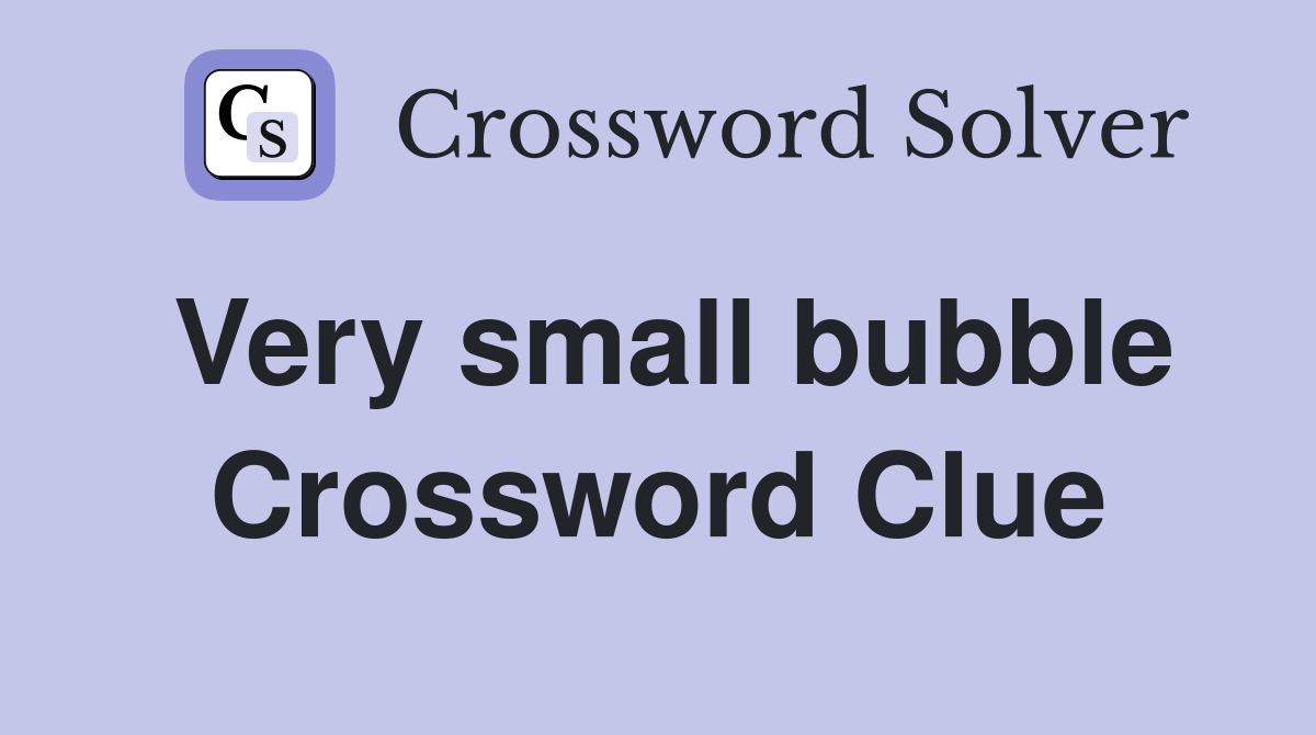 Very small bubble Crossword Clue