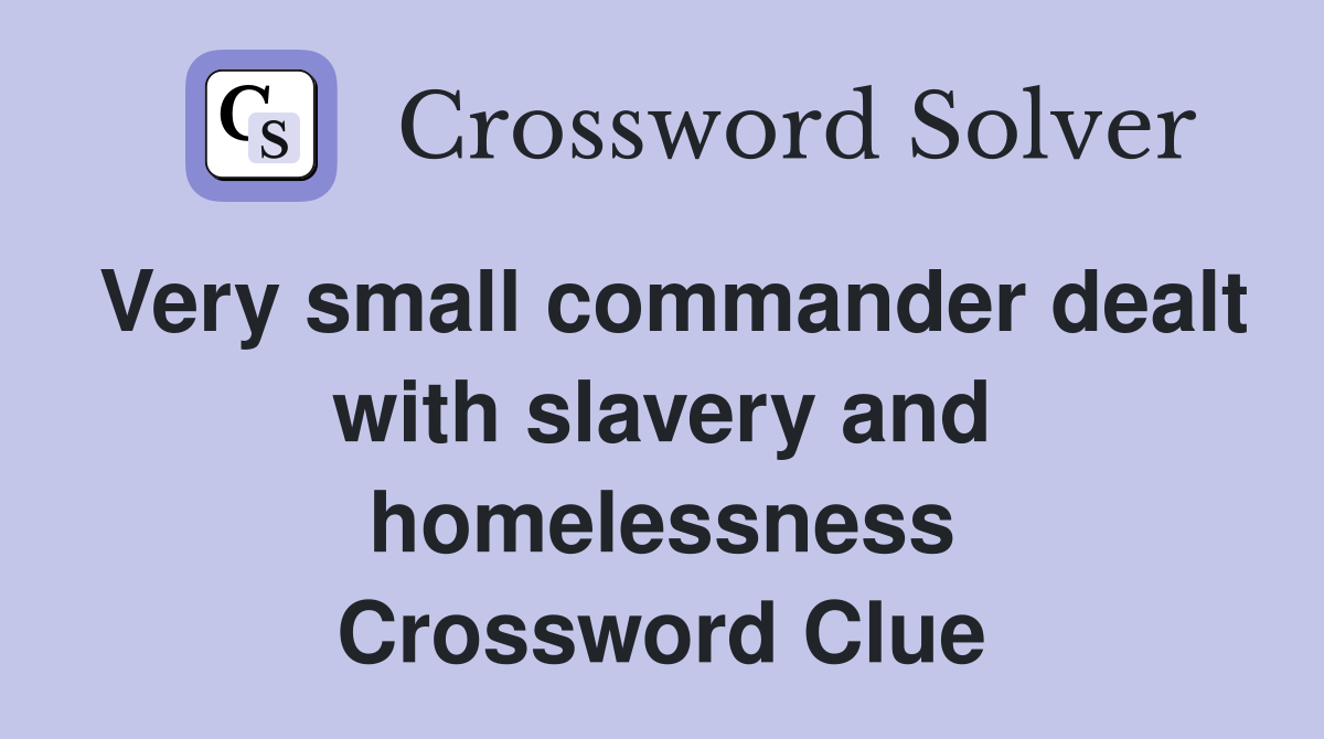 Very small commander dealt with slavery and homelessness Crossword Clue