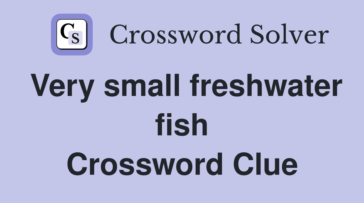 Very small freshwater fish Crossword Clue