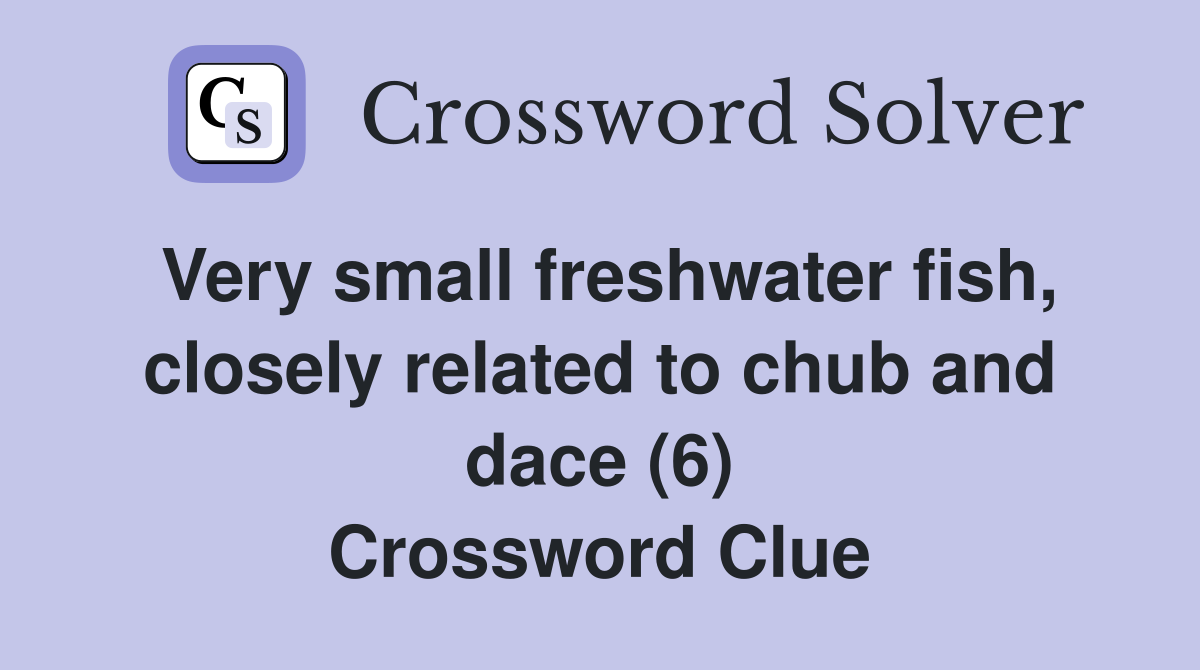 Very small freshwater fish, closely related to chub and dace (6) Crossword Clue