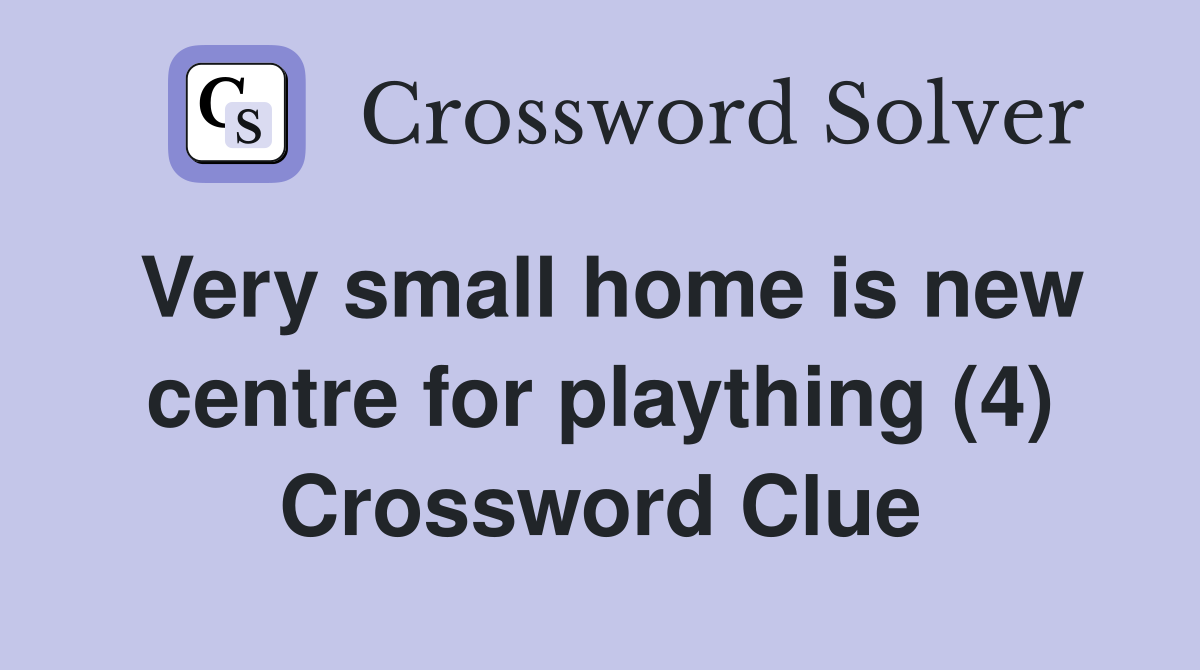 Very small home is new centre for plaything (4) Crossword Clue