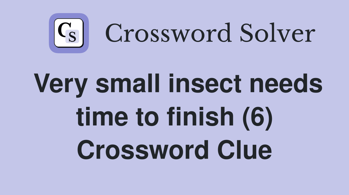 Very small insect needs time to finish (6) Crossword Clue