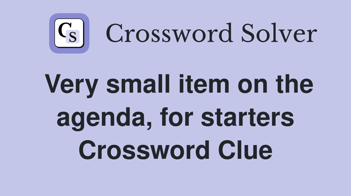 Very small item on the agenda, for starters Crossword Clue