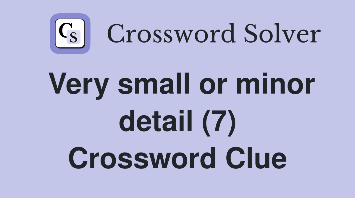 Very small or minor detail (7) Crossword Clue