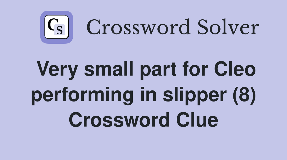 Very small part for Cleo performing in slipper (8) Crossword Clue