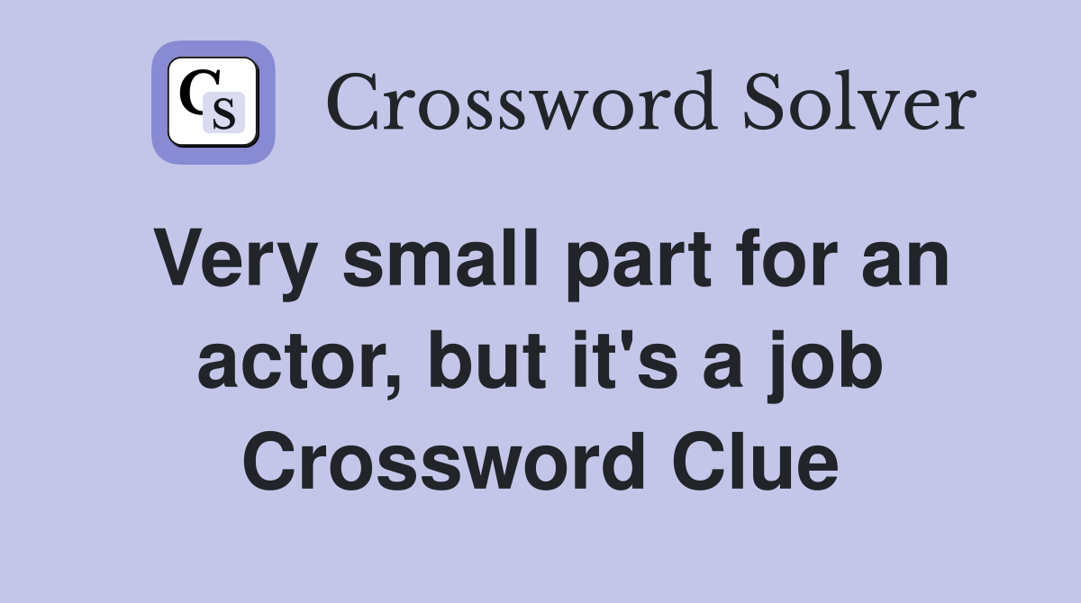 Very small part for an actor, but it's a job Crossword Clue