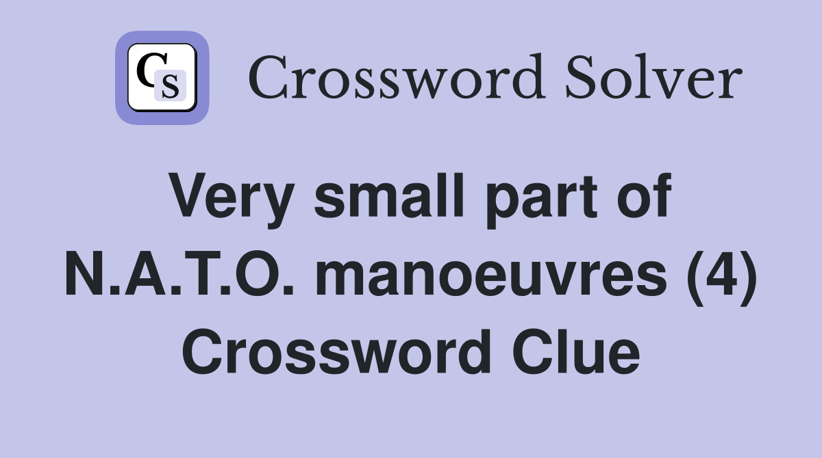 Very small part of N.A.T.O. manoeuvres (4) Crossword Clue