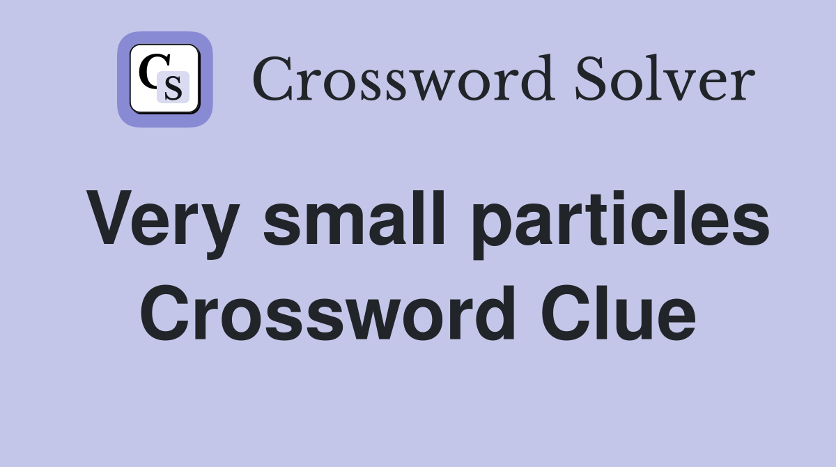 Very small particles Crossword Clue