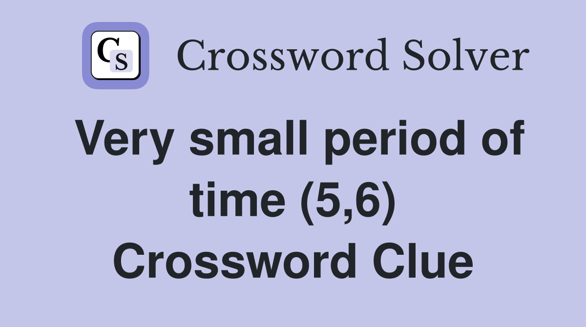 Very small period of time (5,6) Crossword Clue