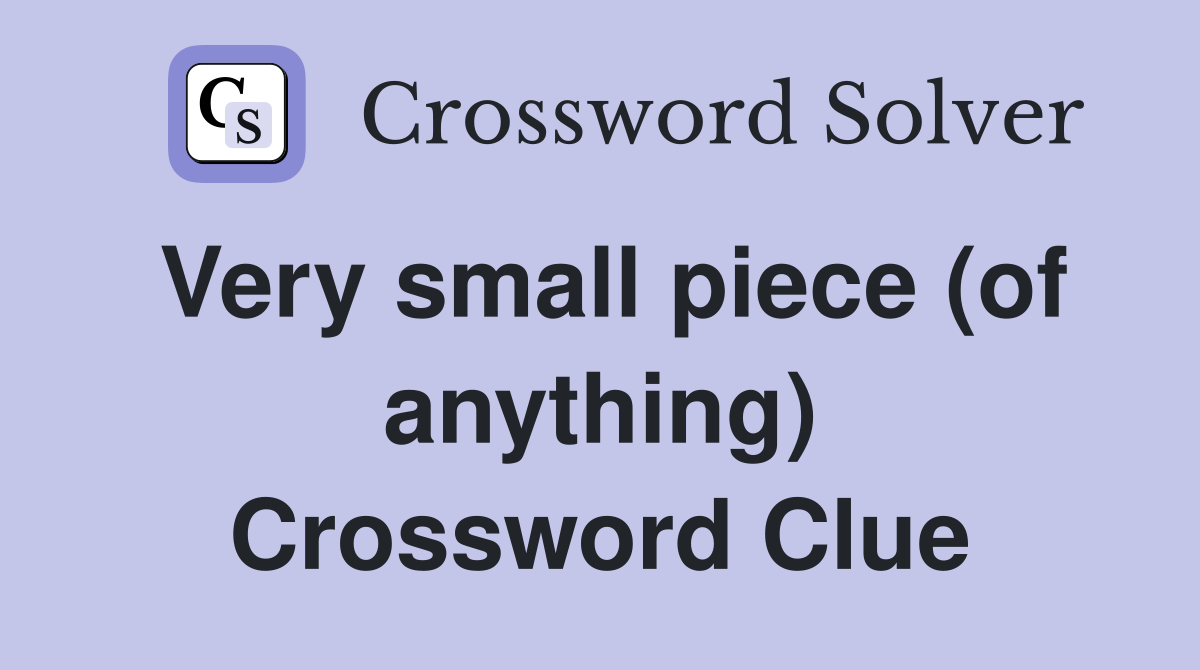 Very small piece (of anything) Crossword Clue