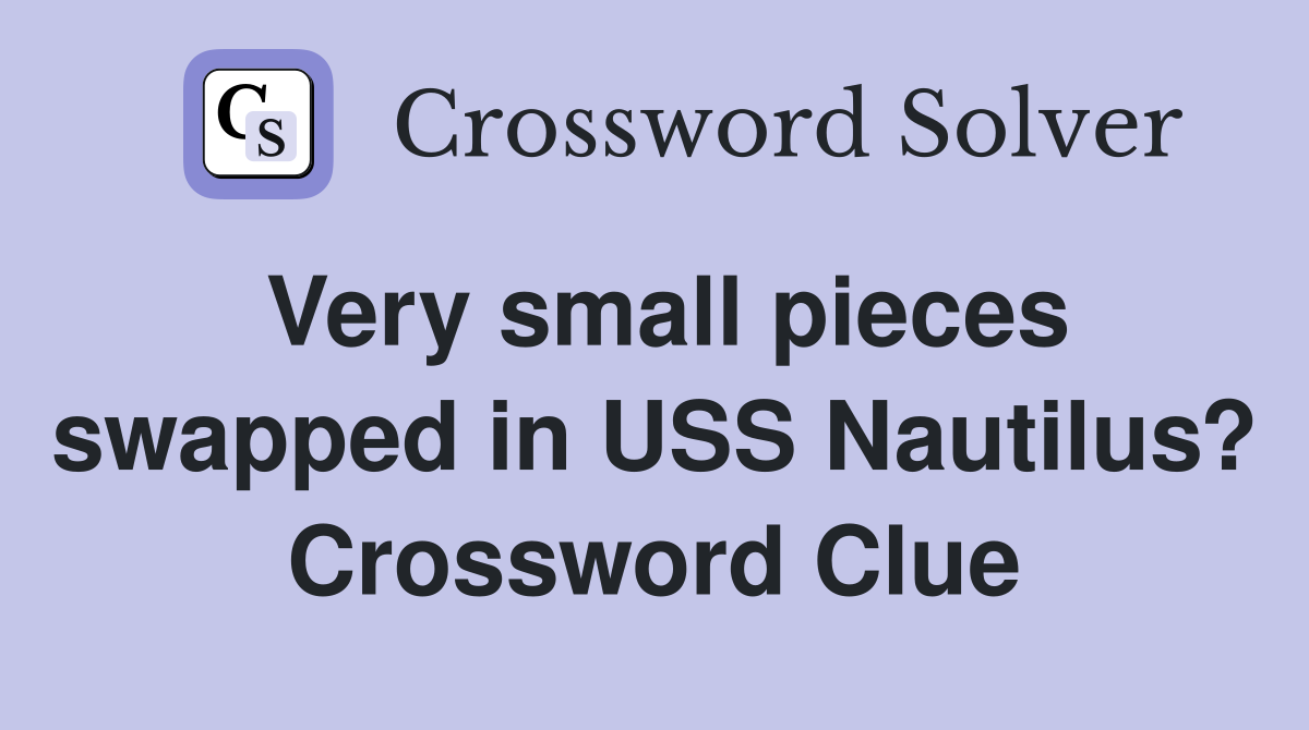 Very small pieces swapped in USS Nautilus? Crossword Clue