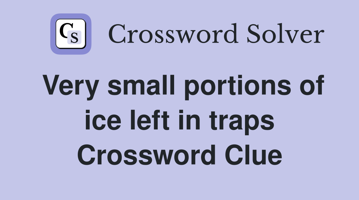 Very small portions of ice left in traps Crossword Clue