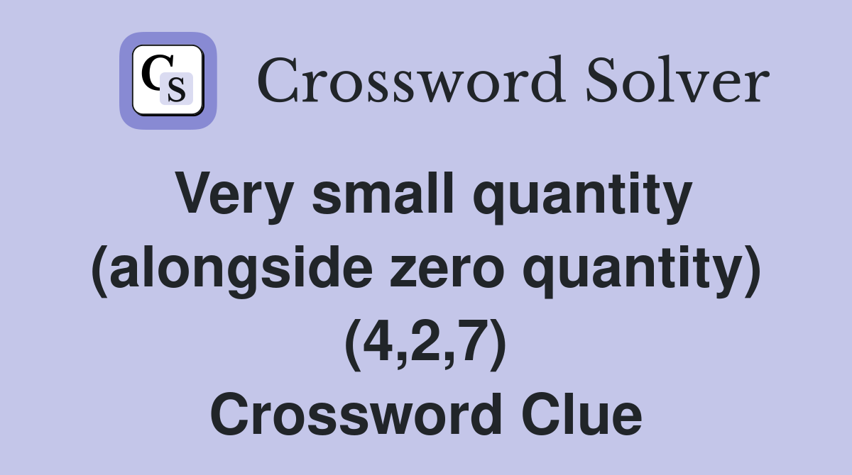Very small quantity (alongside zero quantity) (4,2,7) Crossword Clue