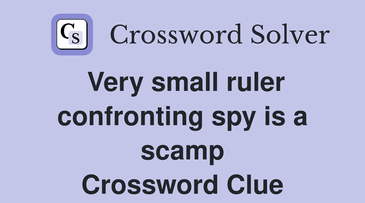 Very small ruler confronting spy is a scamp Crossword Clue
