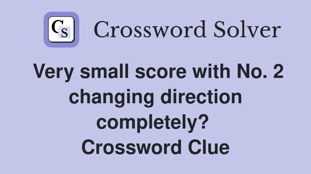 Very small score with No. 2 changing direction completely?  Crossword Clue