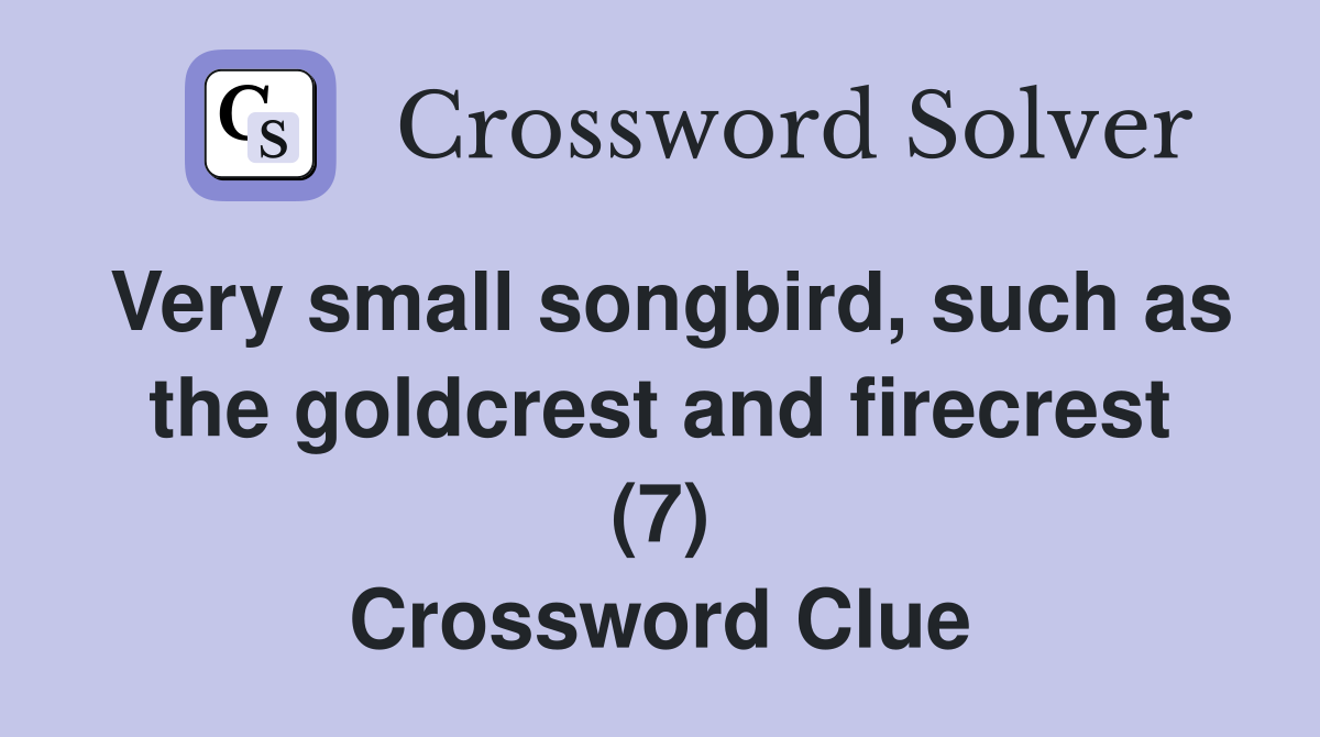 Very small songbird, such as the goldcrest and firecrest (7) Crossword Clue