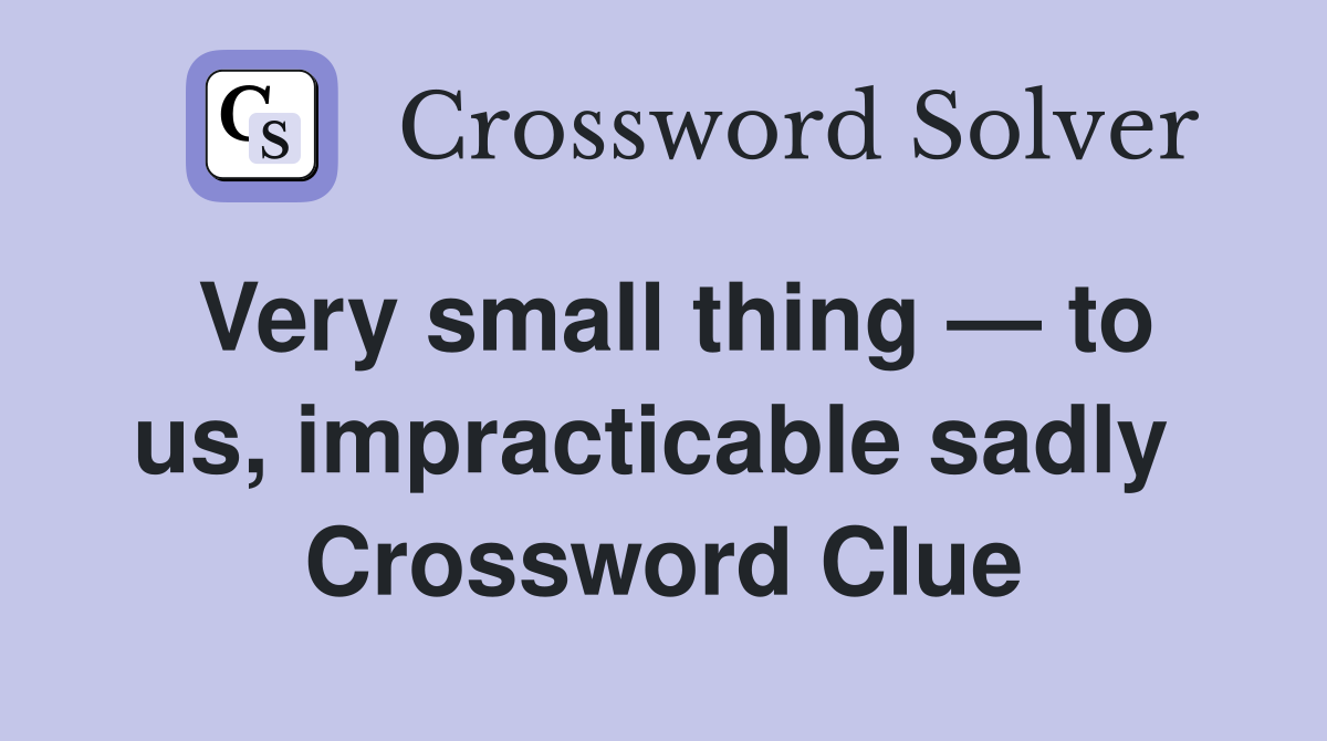 Very small thing — to us, impracticable sadly  Crossword Clue