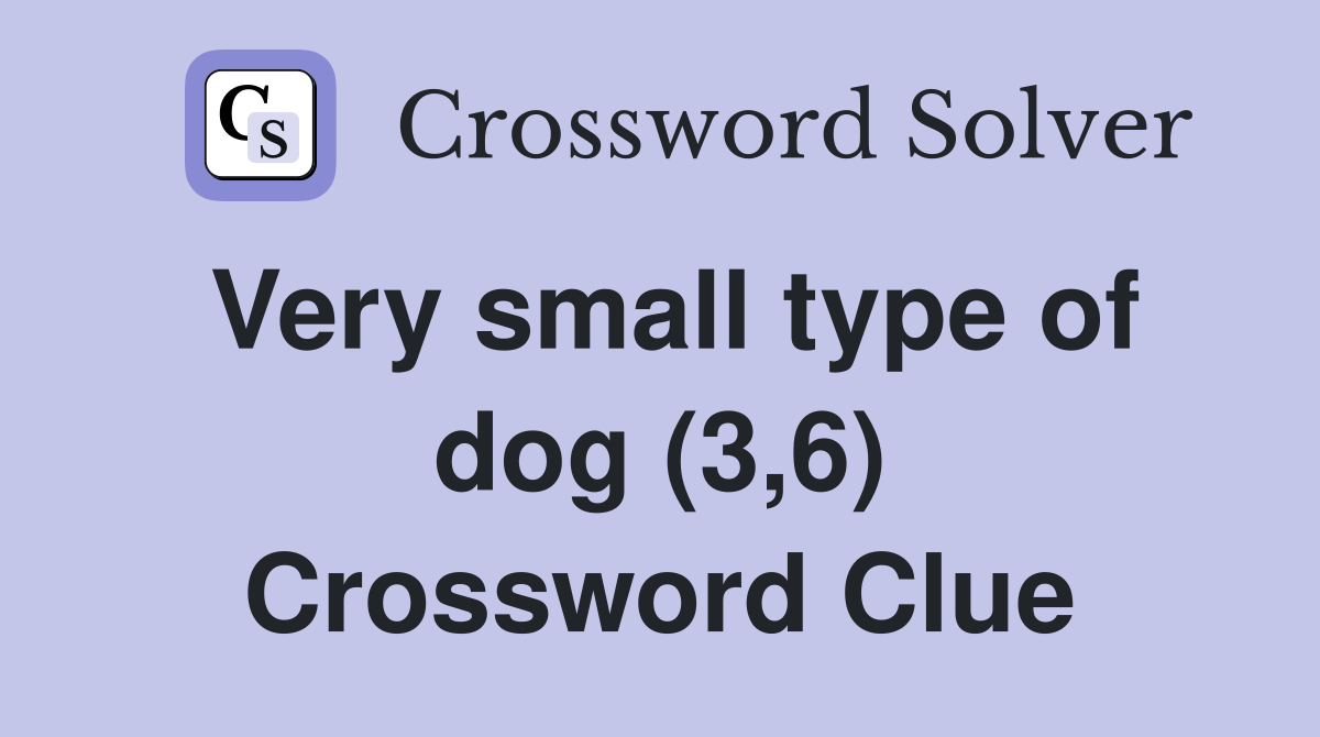 Very small type of dog (3,6) Crossword Clue