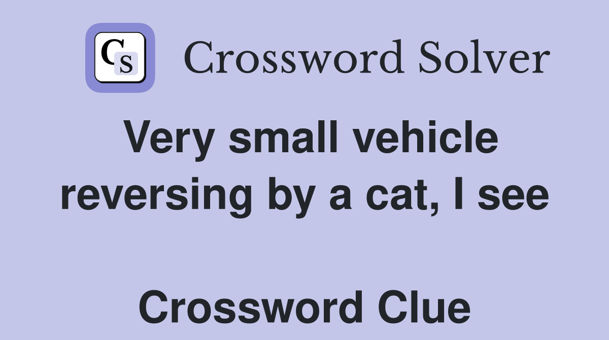 Very small vehicle reversing by a cat, I see  Crossword Clue