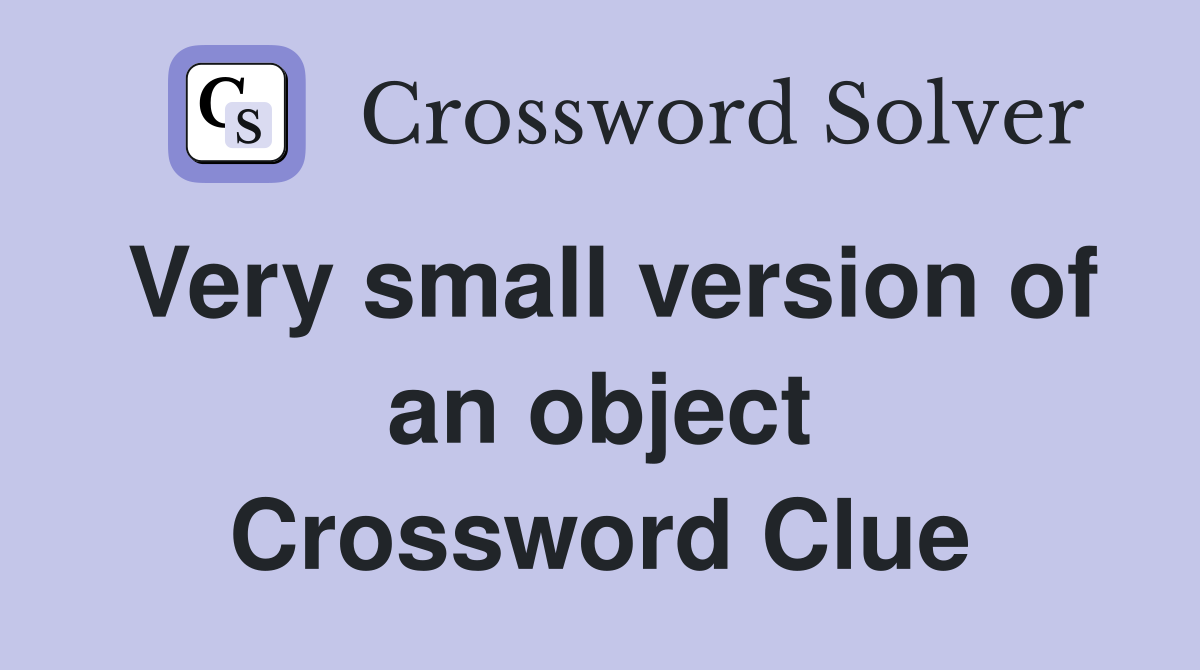 Very small version of an object Crossword Clue