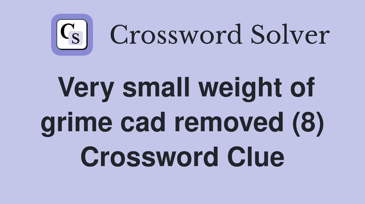 Very small weight of grime cad removed (8) Crossword Clue